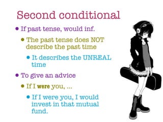 Second conditional
•If past tense, would inf.
 •describe the past time
   The past tense does NOT

   •time
    It describes the UNREAL

•To give an advice
 •If I were you, ...
  •invest in you, Imutual
    If I were
              that
                     would

     fund.
 