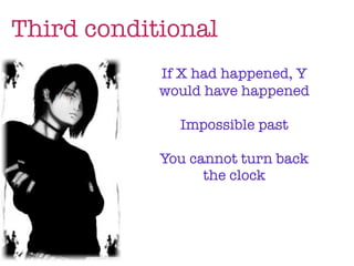 Third conditional
            If X had happened, Y
            would have happened

              Impossible past

            You cannot turn back
                  the clock
 