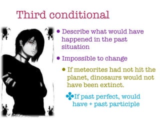 Third conditional
       •Describe what would have
           happened in the past
           situation
         •Impossible to change
          •If meteorites had not hit the
            planet, dinosaurs would not
            have been extinct.
            ✤If past perfect, would
              have + past participle
 