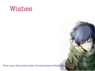 Wishes




From Azar, Betty Schrampfer, Fundamentals of English Grammar
 