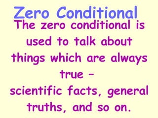 The zero conditional is used to talk about things which are always true –  scientific facts, general truths, and so on. Ze...
