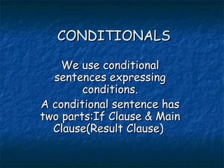 CONDITIONALS We use conditional sentences expressing conditions. A conditional sentence has two parts:If Clause & Main Clause(Result Clause)  