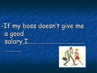 -If my boss doesn’t give me a good salary,I………………………………………….. 