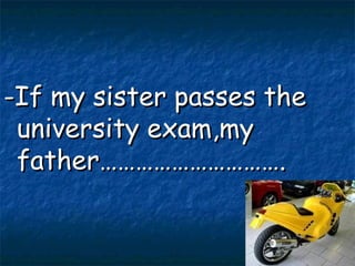 -If my sister passes the university exam,my father…………………………. 