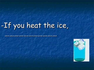 -If you heat the ice,…………………………… 
