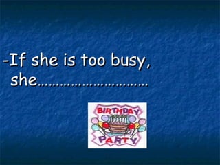 -If she is too busy, she………………………… 