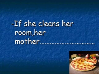 -If she cleans her room,her mother…………………………… 