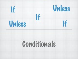 If              Unless
         If
Unless              If

     Conditionals
 
