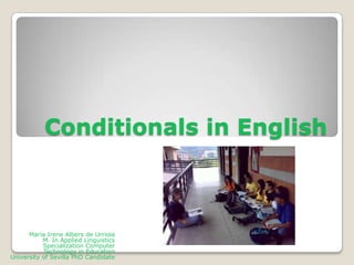 Conditionals in English

María Irene Albers de Urriola
M. In Applied Linguistics
Specialization Computer
Technology in Education
University of Sevilla PhD Candidate

 