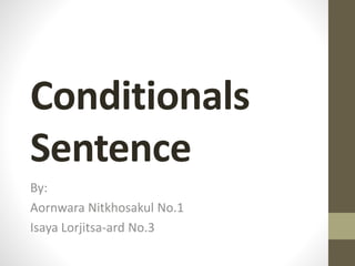 Conditionals
Sentence
By:
Aornwara Nitkhosakul No.1
Isaya Lorjitsa-ard No.3
 