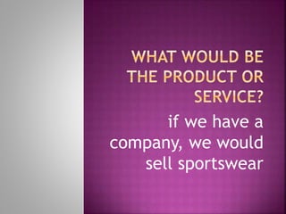 if we have a
company, we would
sell sportswear
 