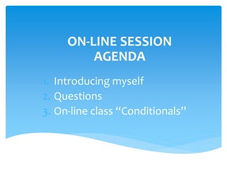 ON-LINE SESSION
AGENDA
1. Introducing myself
2. Questions
3. On-line class “Conditionals”
 