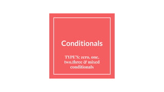 Conditionals
TYPE’S: zero, one,
two,three & mixed
conditionals
 