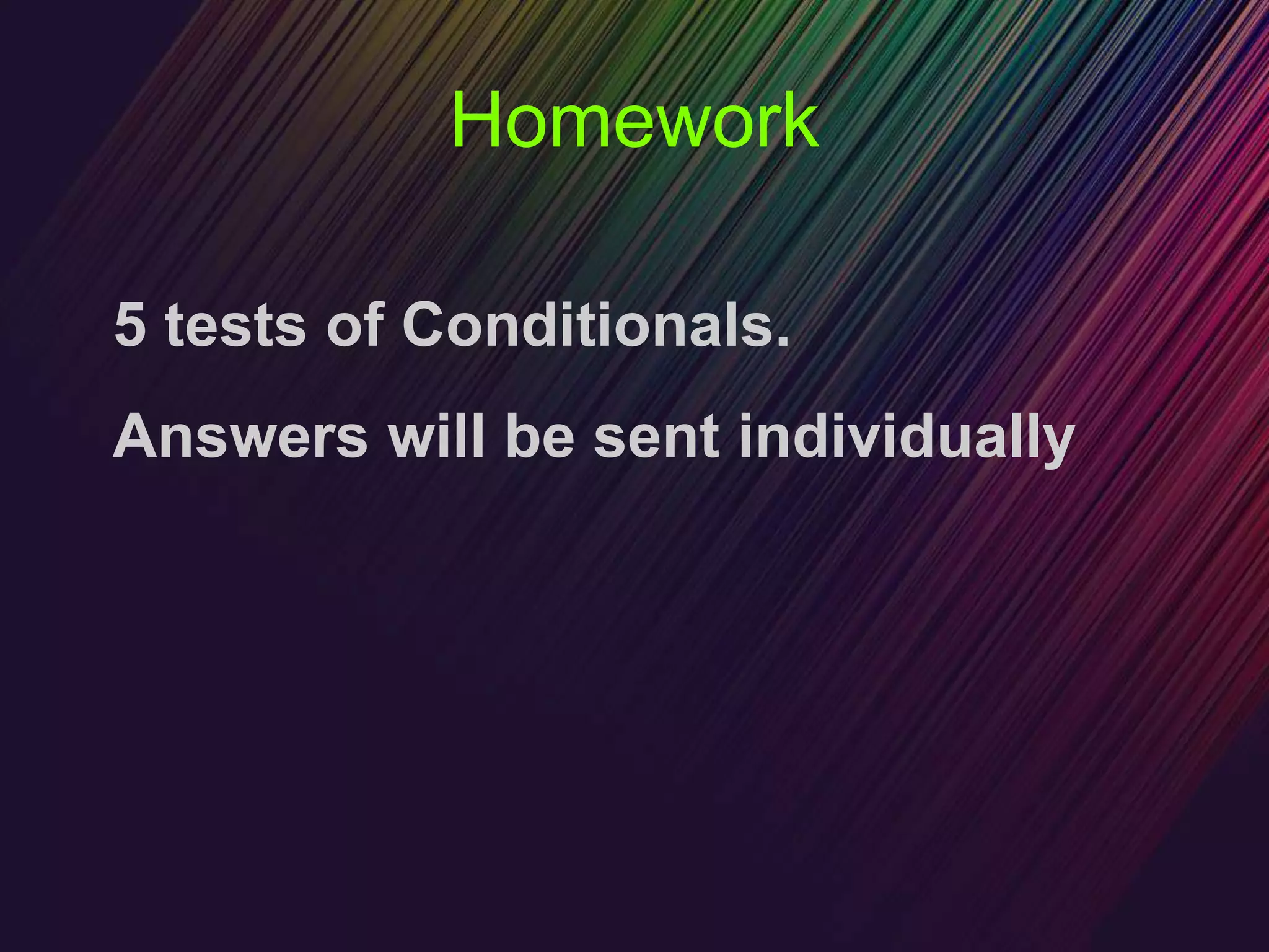 Homework
5 tests of Conditionals.
Answers will be sent individually
 