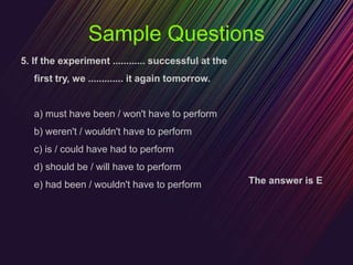 Sample Questions
5. If the experiment ............ successful at the
first try, we ............. it again tomorrow.
a) mus...