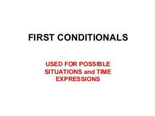 FIRST CONDITIONALS
USED FOR POSSIBLE
SITUATIONS and TIME
EXPRESSIONS

 