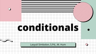 conditionals
Lasyuli Simbolon, S.Pd., M. Hum
 