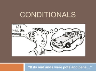 CONDITIONALS
“If ifs and ands were pots and pans…”
 