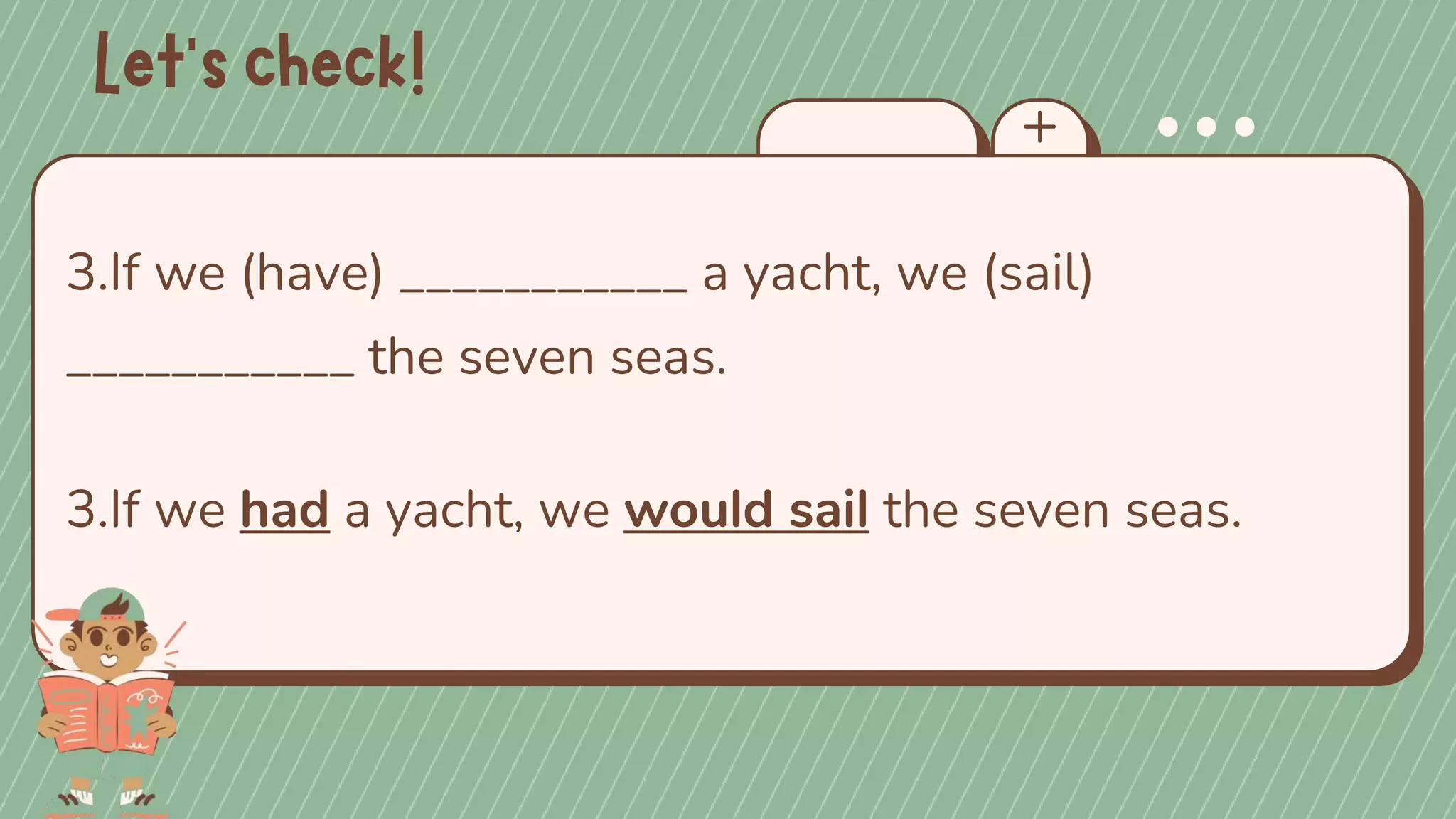3.If we (have) ___________ a yacht, we (sail)
___________ the seven seas.
3.If we had a yacht, we would sail the seven seas.
 
