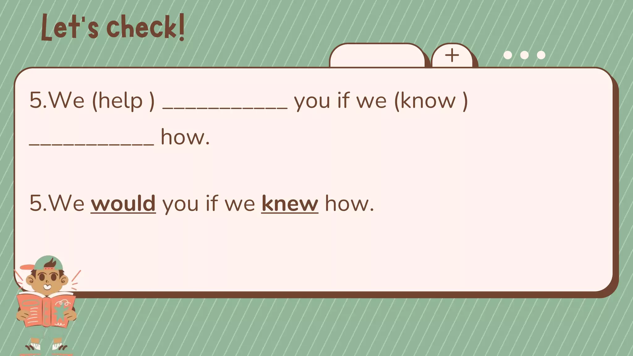 5.We (help ) ___________ you if we (know )
___________ how.
5.We would you if we knew how.
 