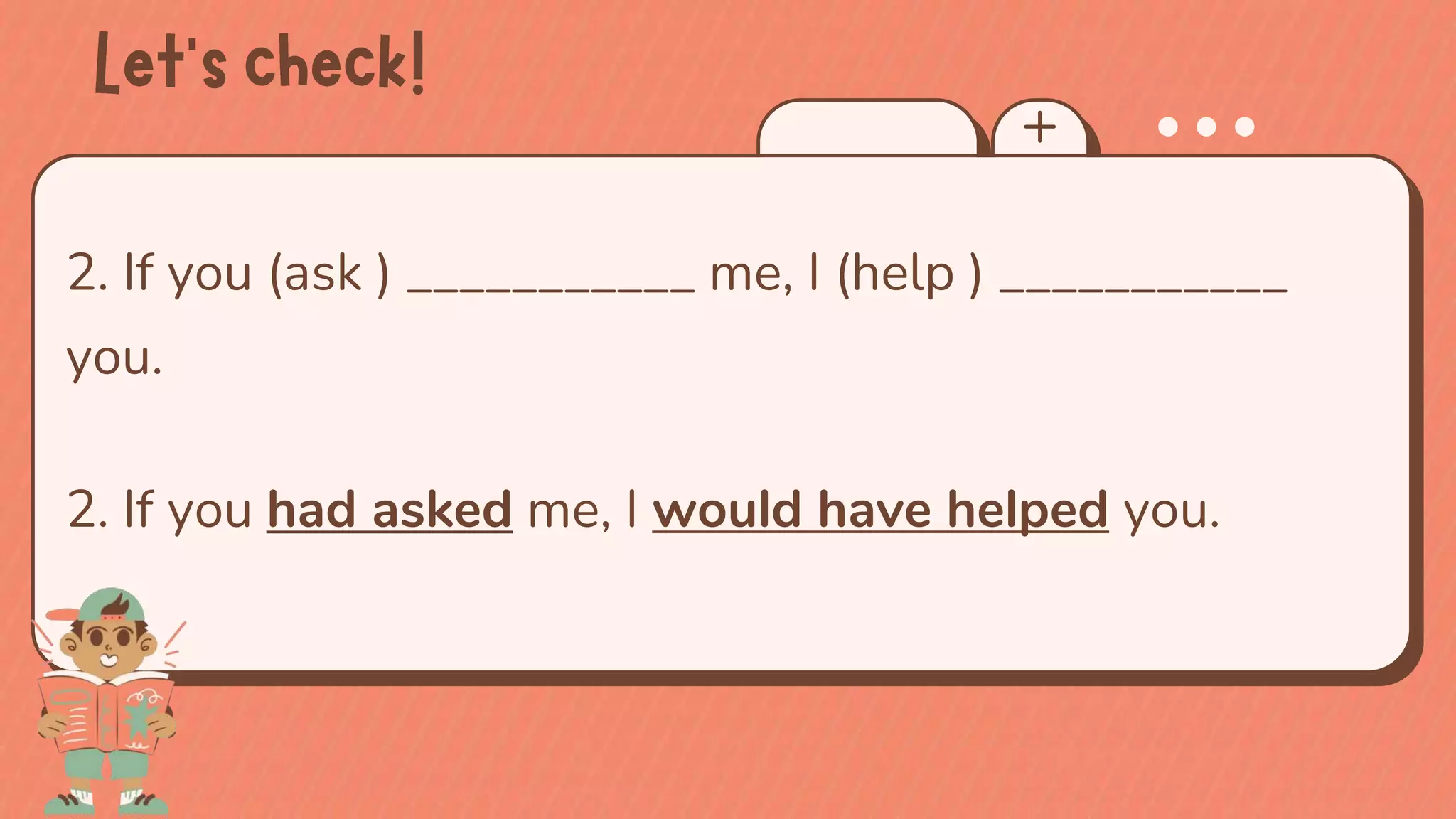 2. If you (ask ) ___________ me, I (help ) ___________
you.
2. If you had asked me, I would have helped you.
 