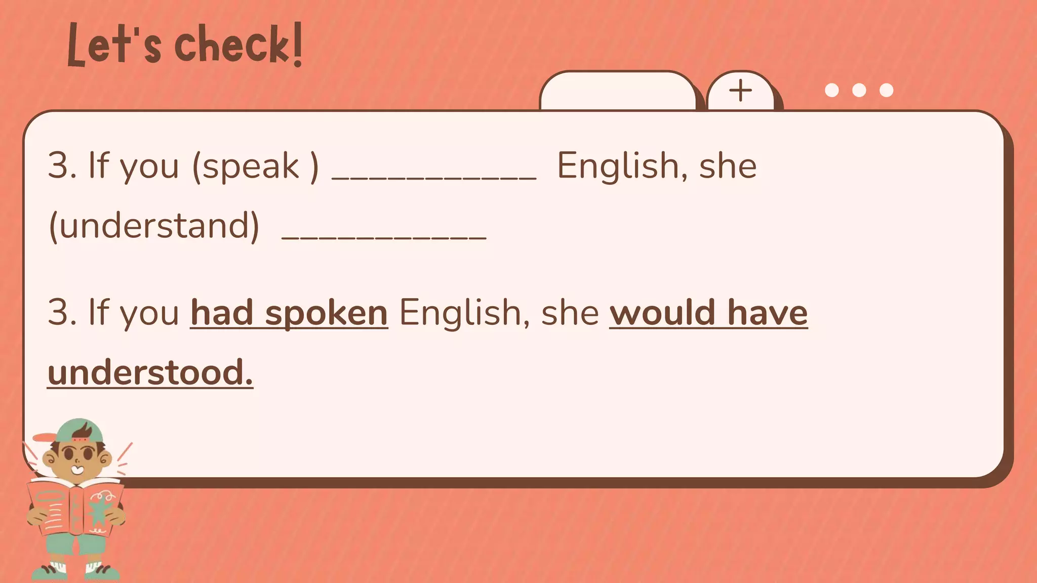 3. If you had spoken English, she would have
understood.
3. If you (speak ) ___________ English, she
(understand) ___________
 