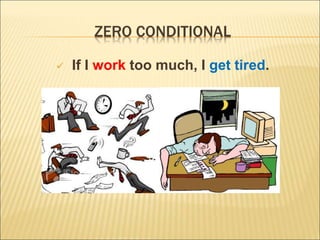 ZERO CONDITIONAL
 If I work too much, I get tired.
 