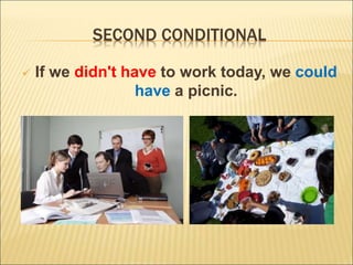  If we didn't have to work today, we could
have a picnic.
SECOND CONDITIONAL
 