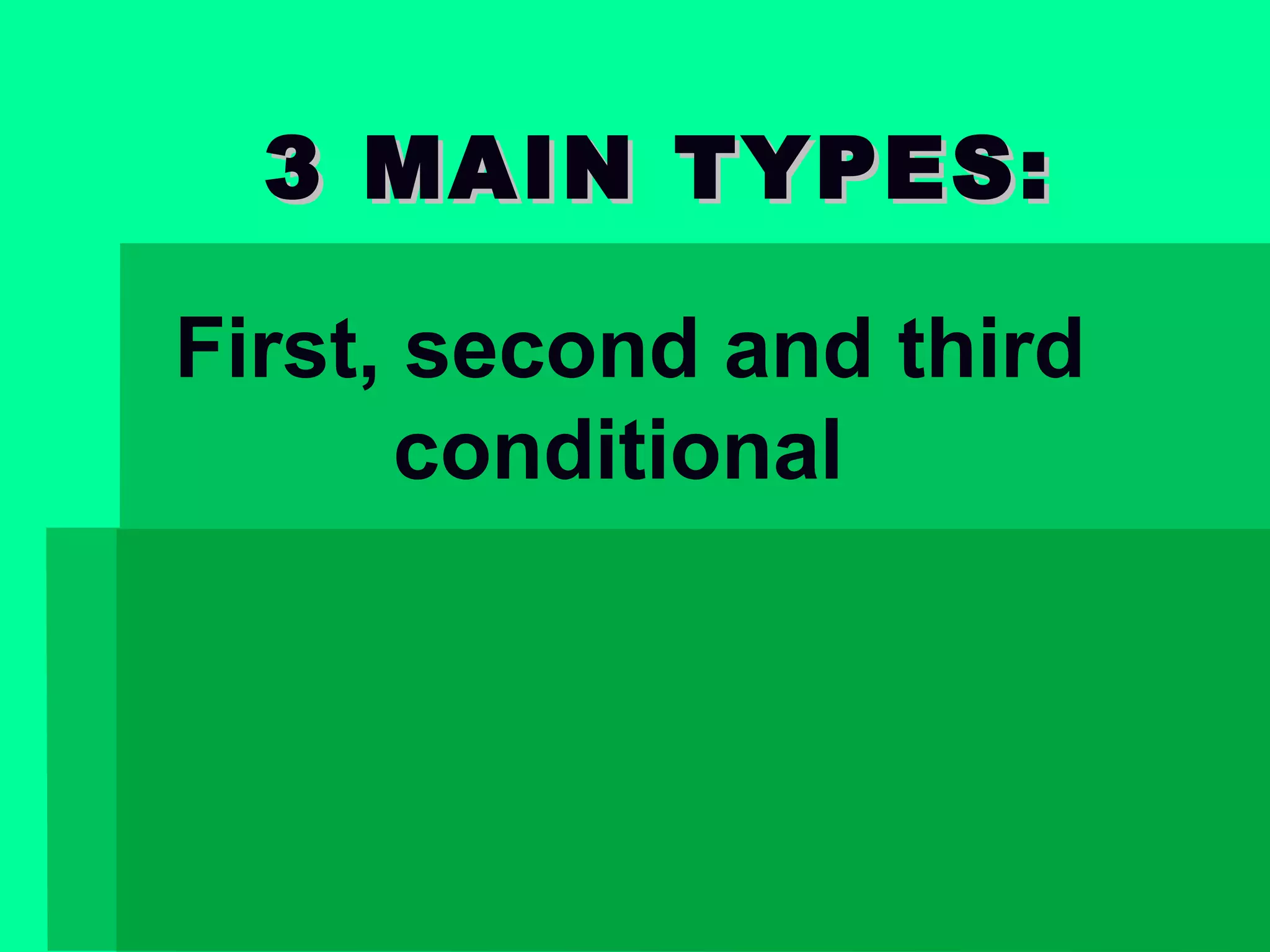 3 MAIN TYPES:
First, second and third
conditional

 