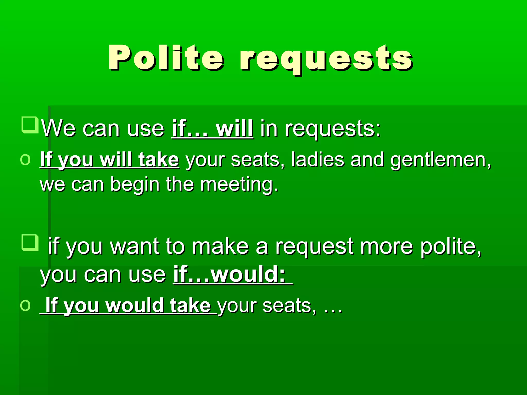 Polite requests
We can use if… will in requests:
o If you will take your seats, ladies and gentlemen,
we can begin the meeting.

 if you want to make a request more polite,
you can use if…would:
o If you would take your seats, …

 