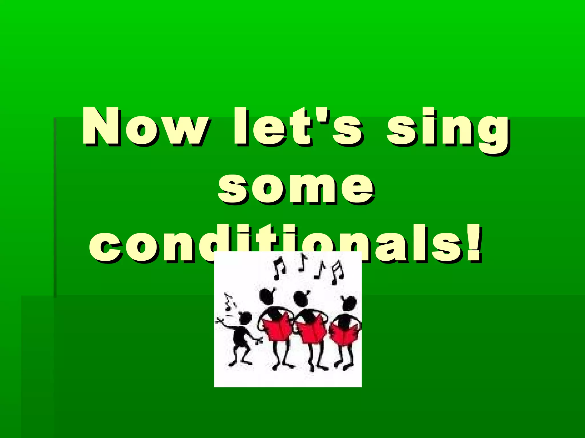 Now let's sing
some
conditionals!

 
