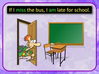 If I miss the bus, I am late for school.