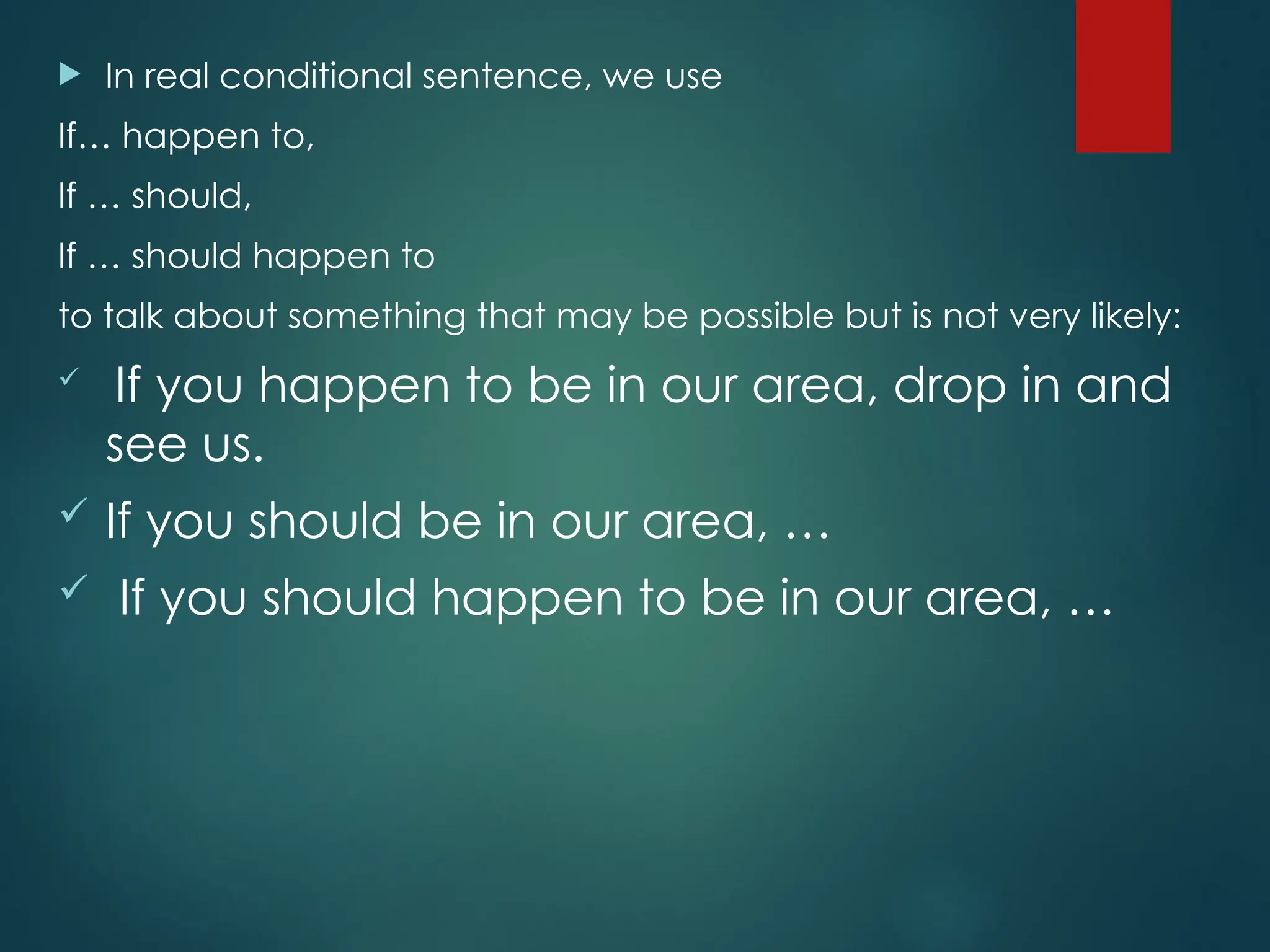  In real conditional sentence, we use
If… happen to,
If … should,
If … should happen to
to talk about something that may be possible but is not very likely:
 If you happen to be in our area, drop in and
see us.
 If you should be in our area, …
 If you should happen to be in our area, …
 
