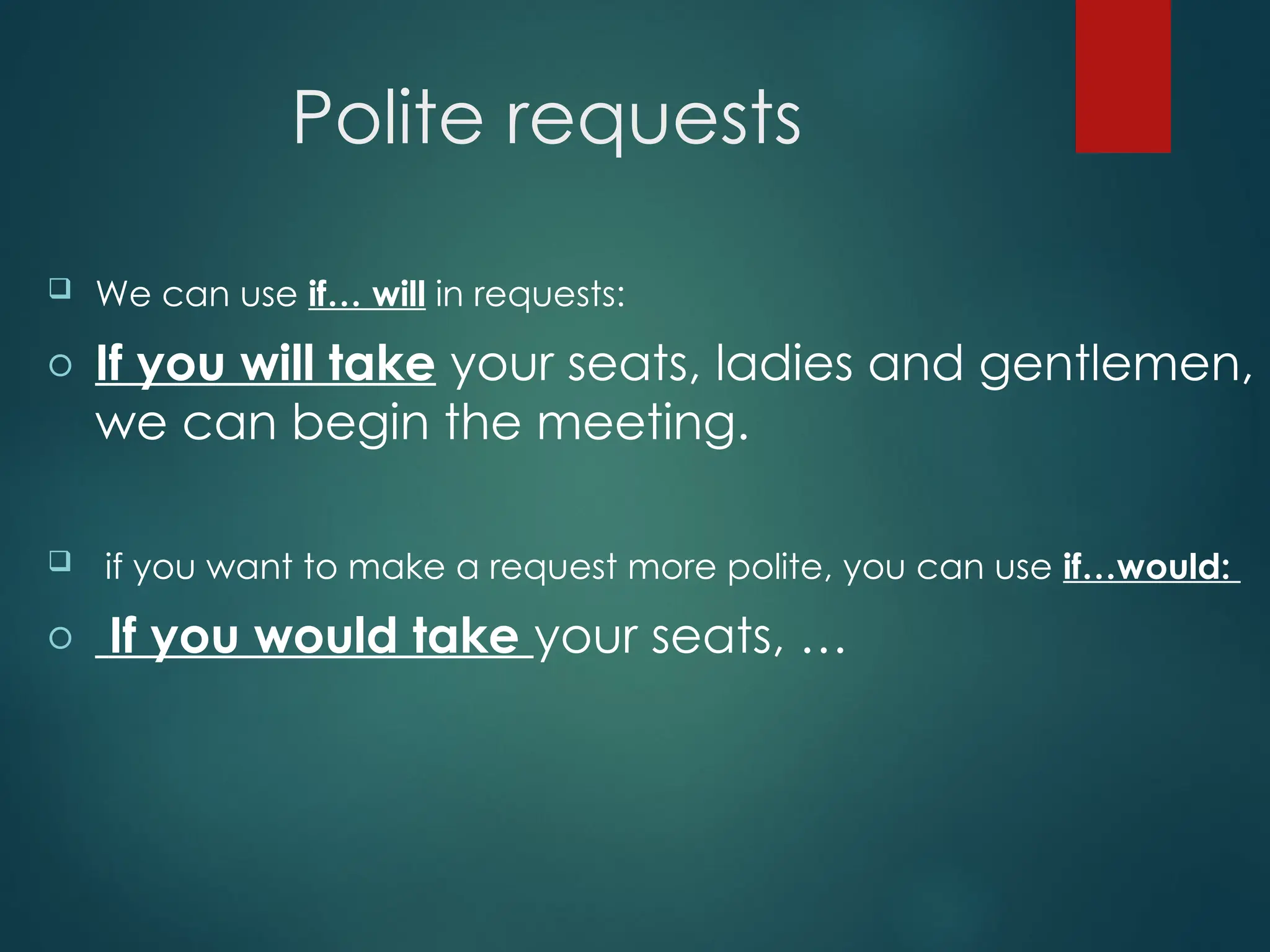 Polite requests
 We can use if… will in requests:
o If you will take your seats, ladies and gentlemen,
we can begin the meeting.
 if you want to make a request more polite, you can use if…would:
o If you would take your seats, …
 