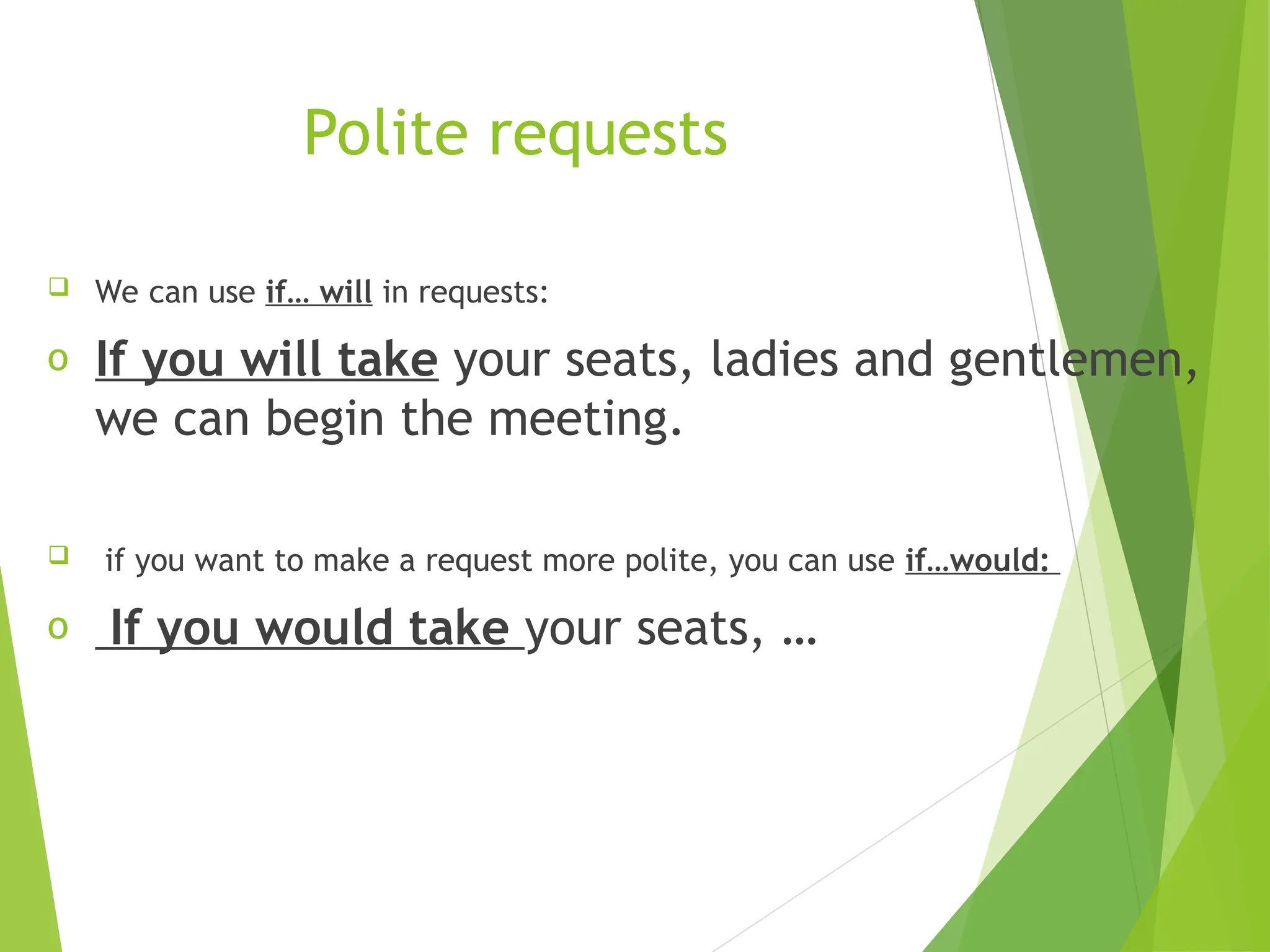 Polite requests
 We can use if… will in requests:
o If you will take your seats, ladies and gentlemen,
we can begin the meeting.
 if you want to make a request more polite, you can use if…would:
o If you would take your seats, …
 