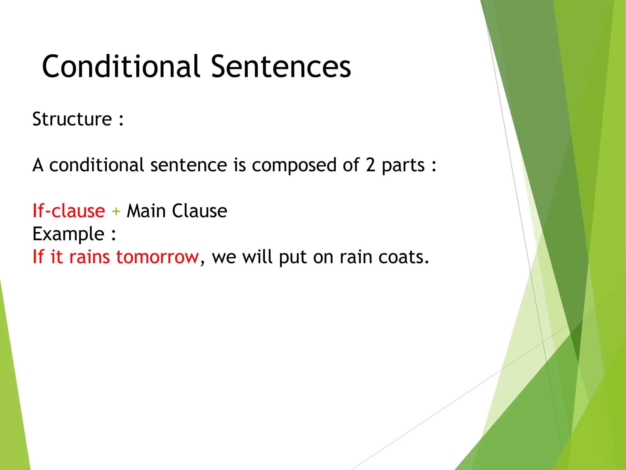 Conditional Sentences
Structure :
A conditional sentence is composed of 2 parts :
If-clause + Main Clause
Example :
If it rains tomorrow, we will put on rain coats.
 