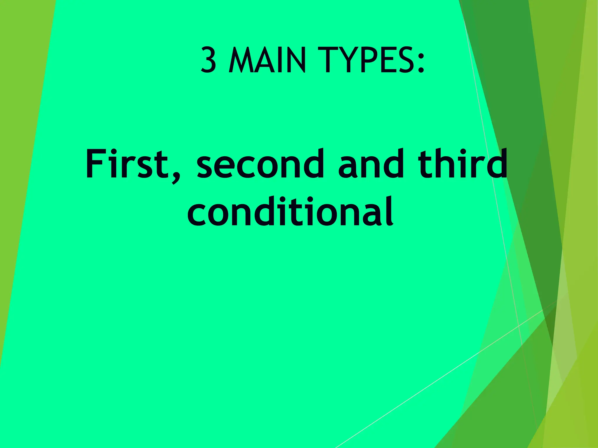 3 MAIN TYPES:
First, second and third
conditional
 