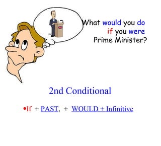 2nd Conditional If   +  PAST ,  +  WOULD + Infinitive What  would  you  do   if  you  were   Prime Minister? 