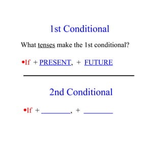 1st Conditional If   +  PRESENT ,  +  FUTURE What  tenses  make the 1st conditional? 2nd Conditional If   +  ,  +  