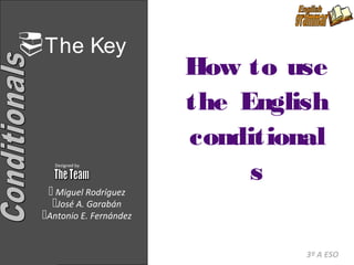The Key                  del patrón
                             How to use
                             the English
                             conditional
        Designed by

                                  s
       Miguel Rodríguez
       José A. Garabán
     Antonio E. Fernández


1                                          3º A ESO
 
