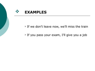    EXAMPLES


       If we don’t leave now, we’ll miss the train

       If you pass your exam, I’ll give you a job
 