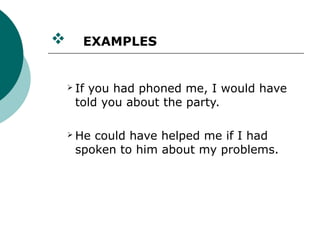       EXAMPLES


     If
       you had phoned me, I would have
     told you about the party.

     Hecould have helped me if I had
     spoken to him about my problems.
 