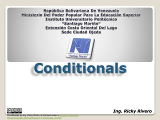 Ing. Ricky Rivero
Conditionals by Ing. Ricky Rivero is licensed under a Creative Commons
Reconocimiento-CompartirIgual 3.0 Venezuela License.
 