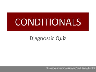 CONDITIONALS
http://www.grammar-quizzes.com/cond-diagnostic.html
Diagnostic Quiz
1
 