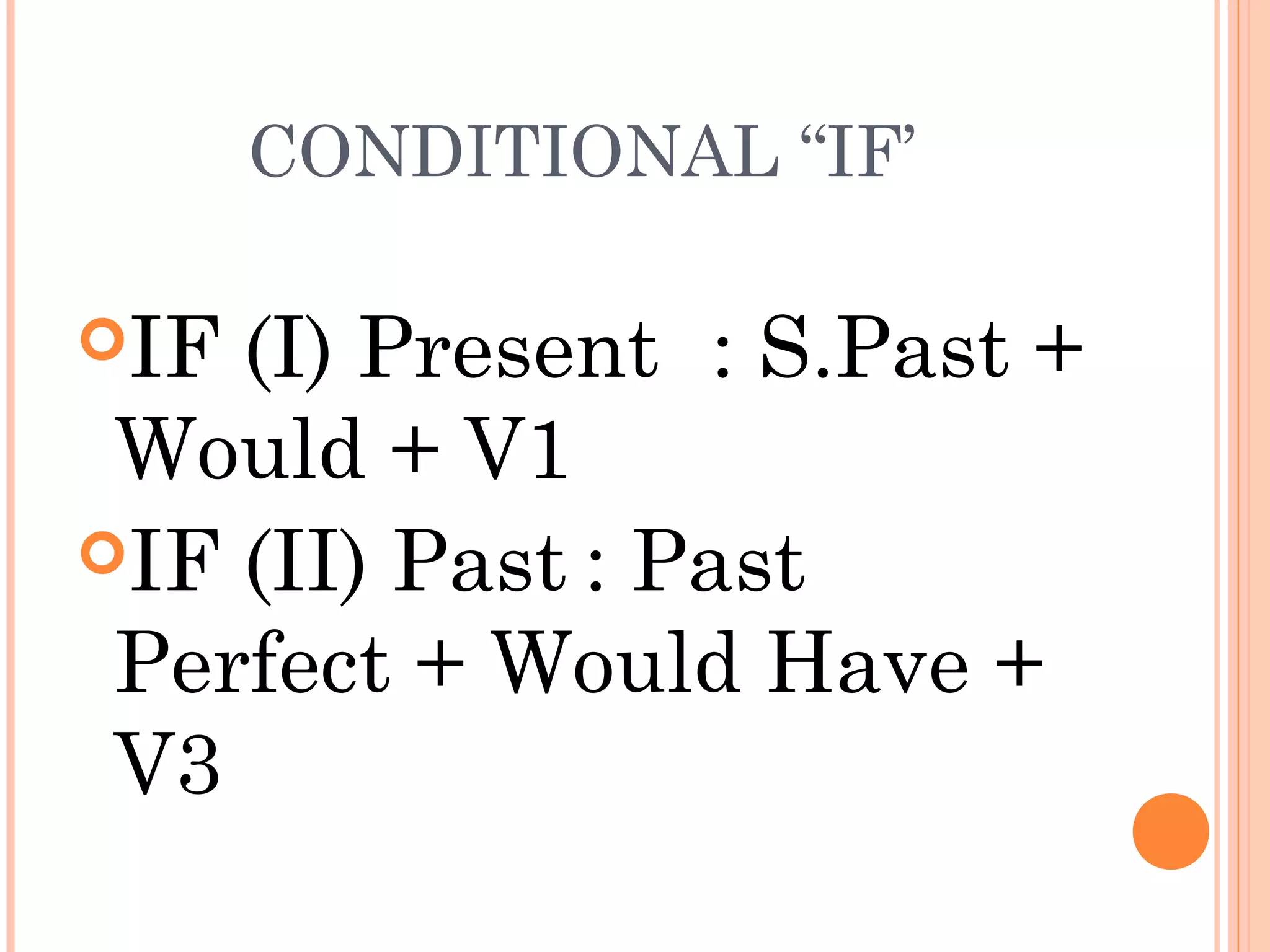 CONDITIONAL “IF’
IF

(I) Present : S.Past +
Would + V1
IF (II) Past : Past
Perfect + Would Have +
V3

 