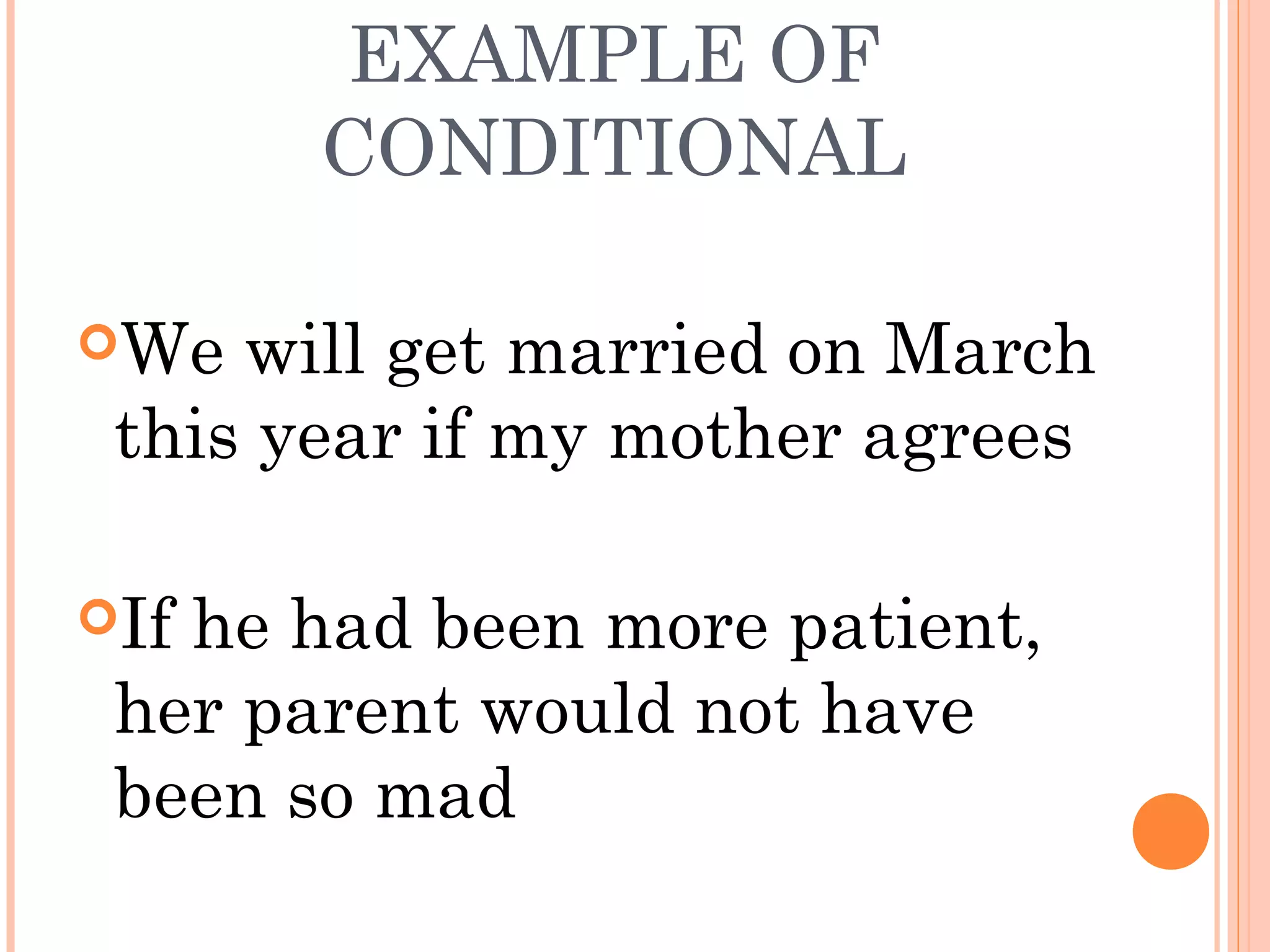 EXAMPLE OF
CONDITIONAL
We

will get married on March
this year if my mother agrees

If

he had been more patient,
her parent would not have
been so mad

 