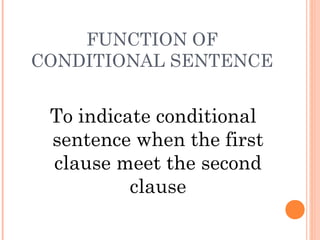 FUNCTION OF
CONDITIONAL SENTENCE

To indicate conditional
sentence when the first
clause meet the second
clause

 