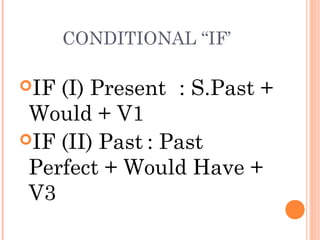 CONDITIONAL “IF’
IF

(I) Present : S.Past +
Would + V1
IF (II) Past : Past
Perfect + Would Have +
V3

 