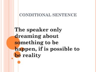 CONDITIONAL SENTENCE

The speaker only
dreaming about
something to be
happen, if is possible to
be reality

 