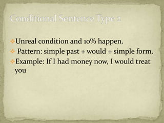 Unreal condition and 10% happen.
 Pattern: simple past + would + simple form.
Example: If I had money now, I would treat

you

 